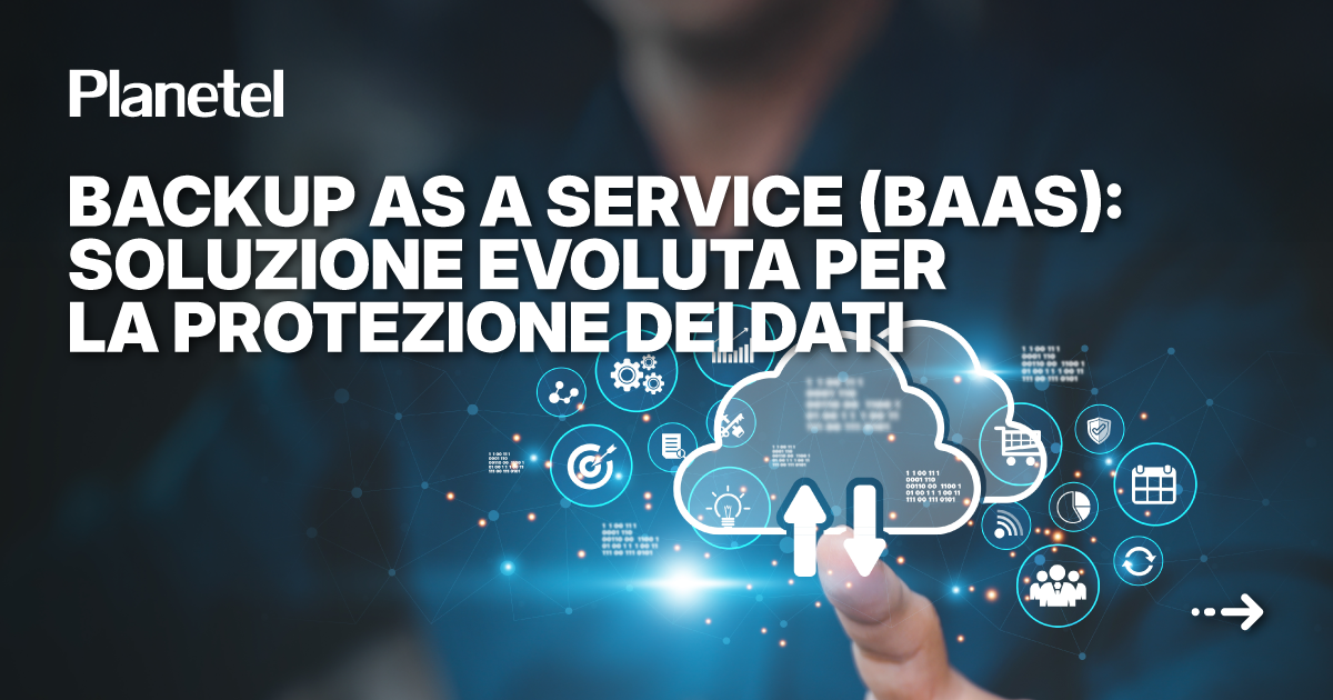 Backup as a Service (BaaS): soluzione evoluta per la protezione dei dati