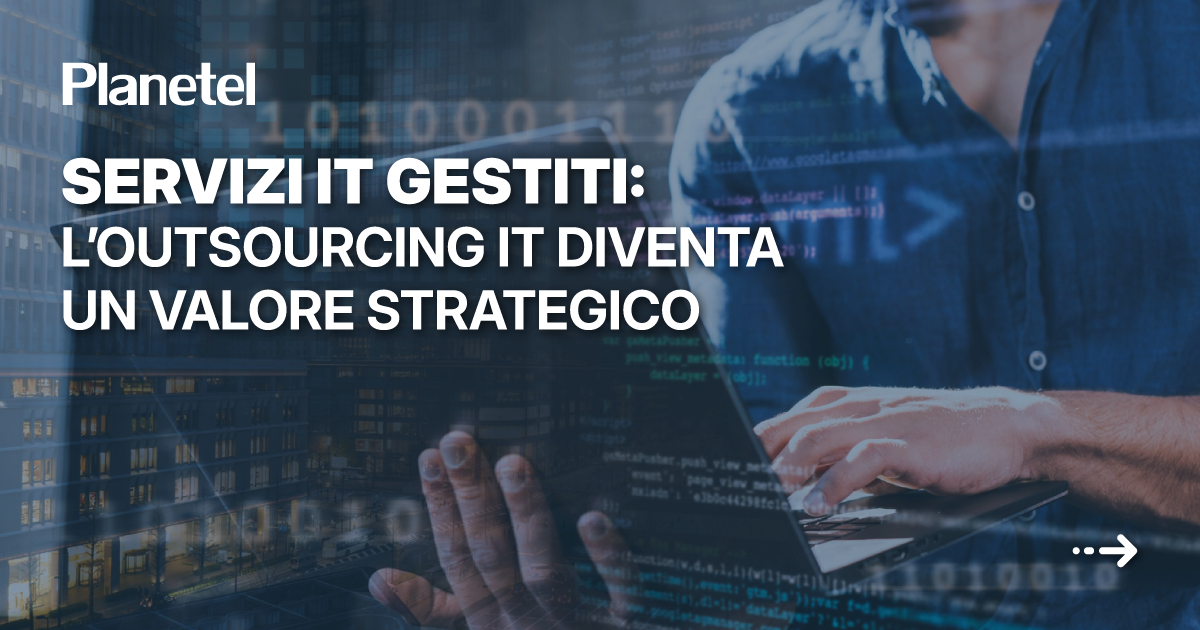 Servizi IT Gestiti: l’outsourcing IT diventa un valore strategico