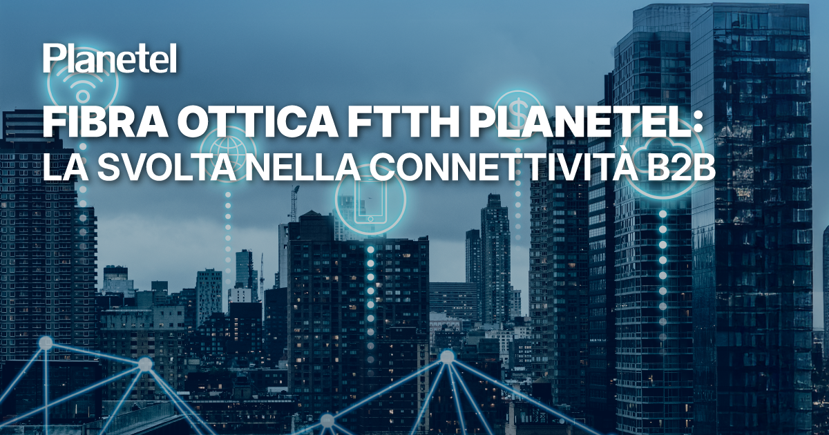 Fibra ottica FTTH Planetel: la svolta nella connettività B2B