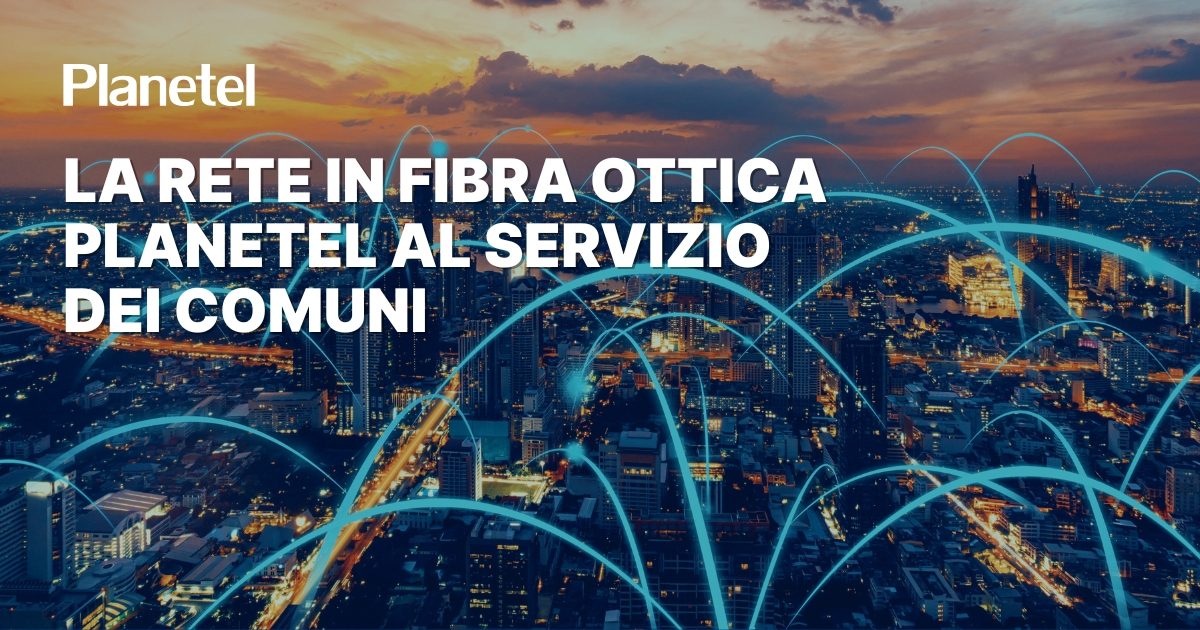 La rete in Fibra ottica Planetel al servizio dei Comuni