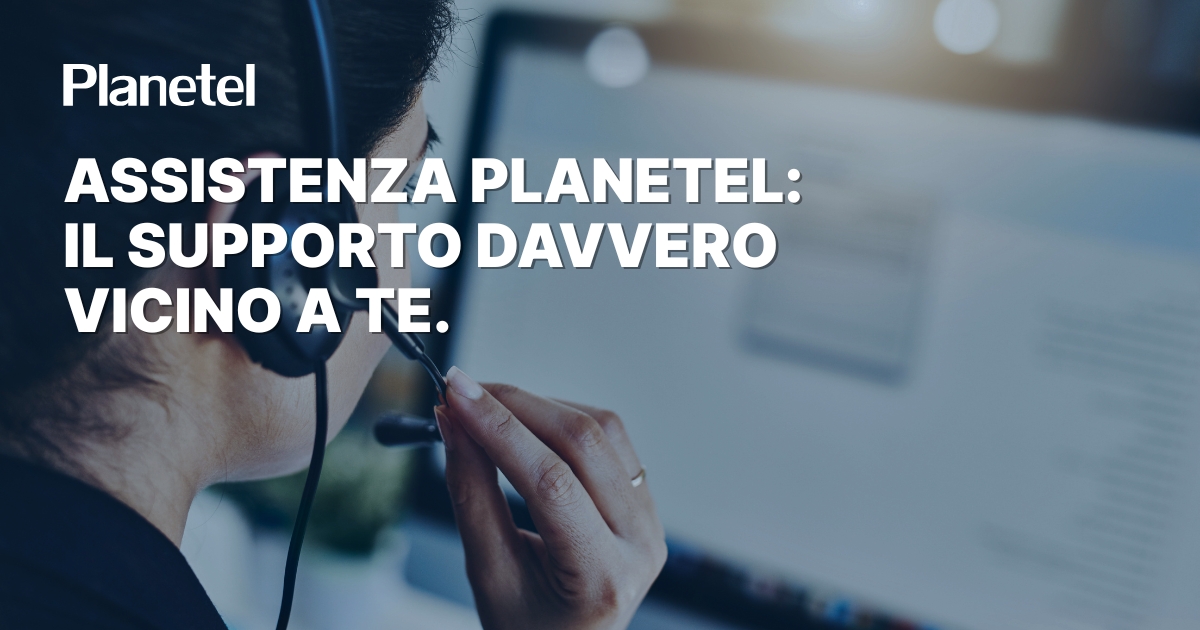 Assistenza Planetel: il supporto davvero vicino a te