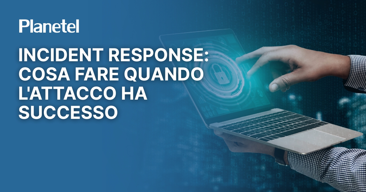 Incident Response: cosa fare quando l’attacco ha successo