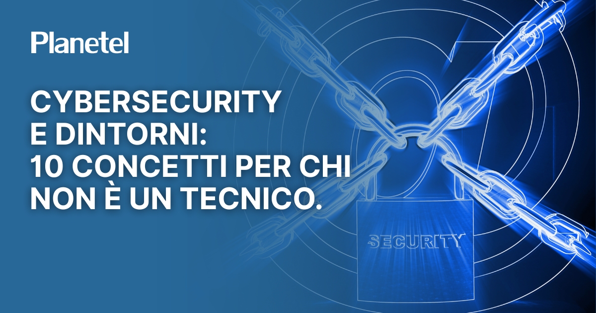 Cybersecurity e dintorni: 10 concetti per chi non è un tecnico.