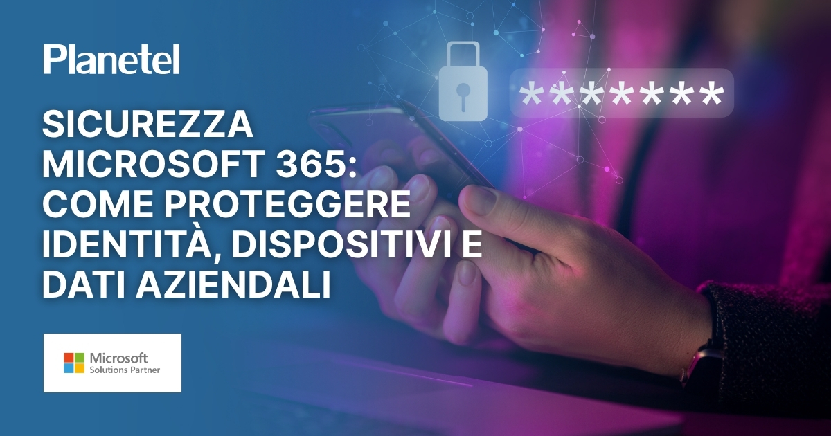 Sicurezza Microsoft 365: come proteggere identità, dispositivi e dati aziendali